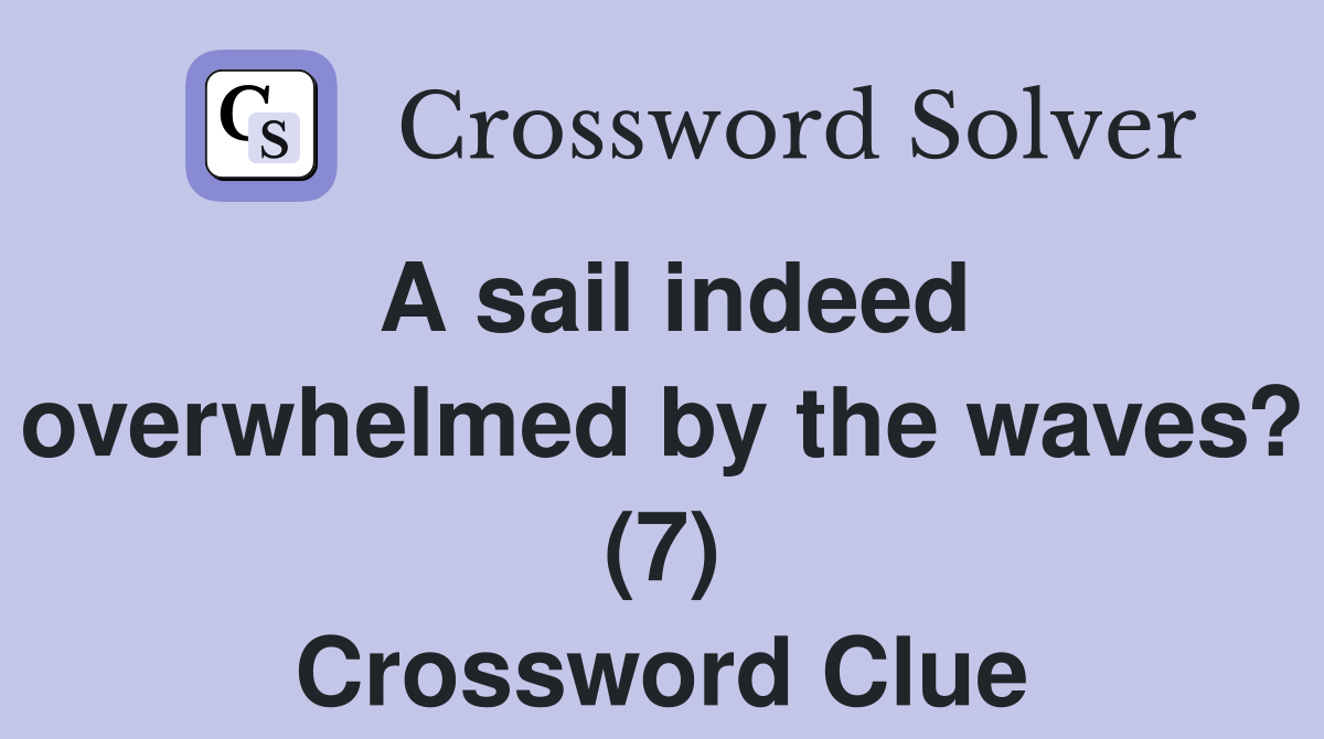 A sail indeed overwhelmed by the waves? (7) - Crossword Clue Answers ...